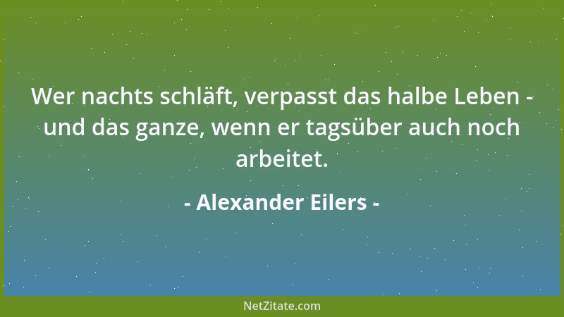 Alexander Eilers - Wer nachts schläft, verpasst das halbe Leben - und das ganze, wenn er tagsüber auch noch arbeitet....