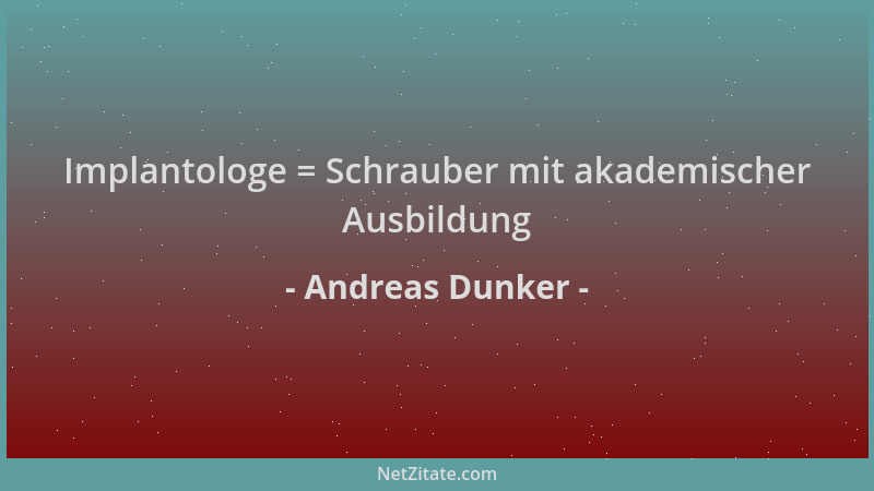 Andreas Dunker - Implantologe = Schrauber mit akademischer Ausbildung...