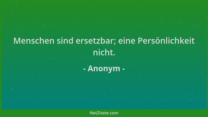 Anonym - Menschen sind ersetzbar; eine Persönlichkeit nicht....