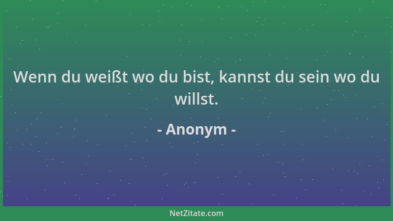 Anonym - Wenn du weißt wo du bist, kannst du sein wo du willst....
