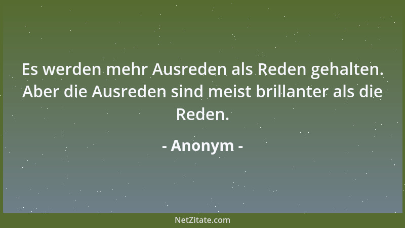 Anonym - Es werden mehr Ausreden als Reden gehalten. Aber die Ausreden sind meist brillanter als die Reden....
