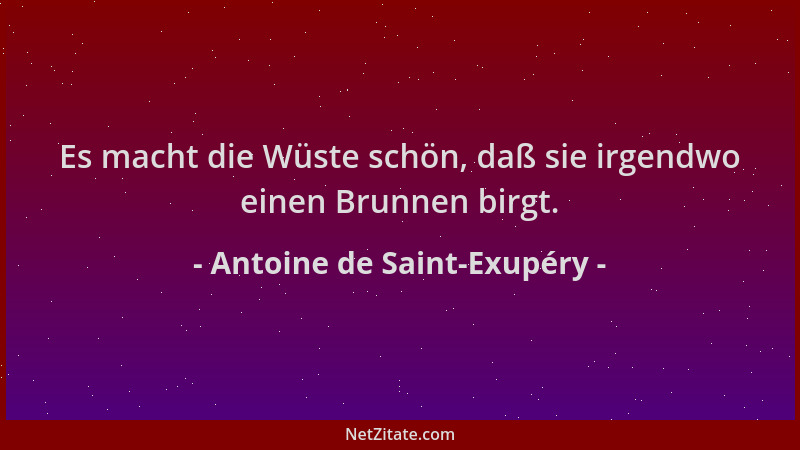 Antoine de Saint-Exupéry - Es macht die Wüste schön, daß sie irgendwo einen Brunnen birgt....