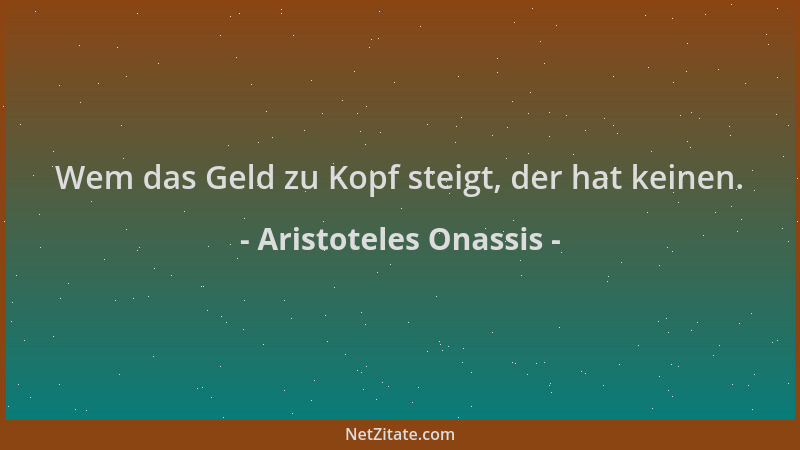 Aristoteles Onassis - Wem das Geld zu Kopf steigt, der hat keinen....