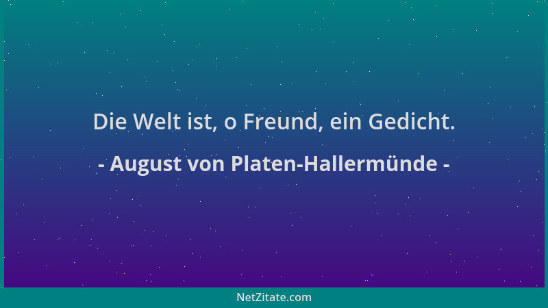 August von Platen-Hallermünde - Die Welt ist, o Freund, ein Gedicht....