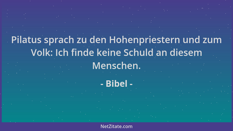 Bibel - Pilatus sprach zu den Hohenpriestern und zum Volk: Ich finde keine Schuld an diesem Menschen....