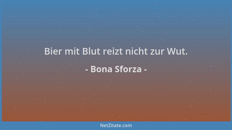 Bona Sforza - Bier mit Blut reizt nicht zur Wut....