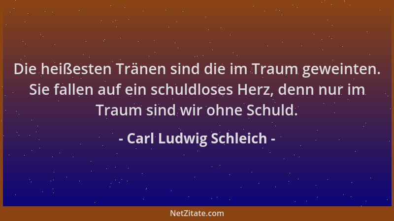 Carl Ludwig Schleich - Die heißesten Tränen sind die im Traum geweinten. Sie fallen auf ein schuldloses Herz, denn nur im T...