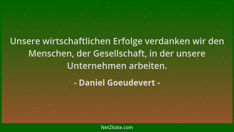 Daniel Goeudevert - Unsere wirtschaftlichen Erfolge verdanken wir den Menschen, der Gesellschaft, in der unsere Unternehmen...