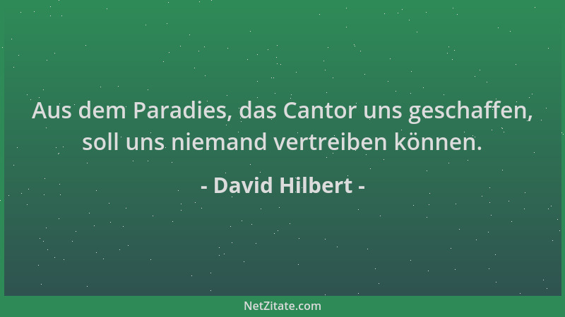 David Hilbert - Aus dem Paradies, das Cantor uns geschaffen, soll uns niemand vertreiben können....
