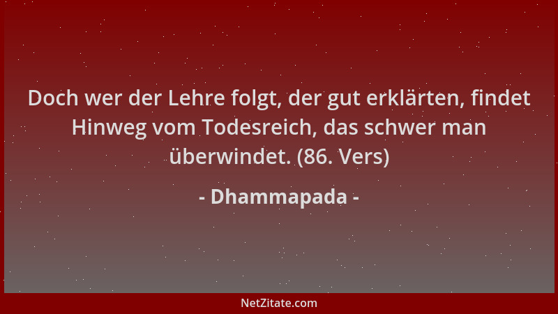 Dhammapada - Doch wer der Lehre folgt, der gut erklärten, findet Hinweg vom Todesreich, das schwer man überwindet. (86. Ver...