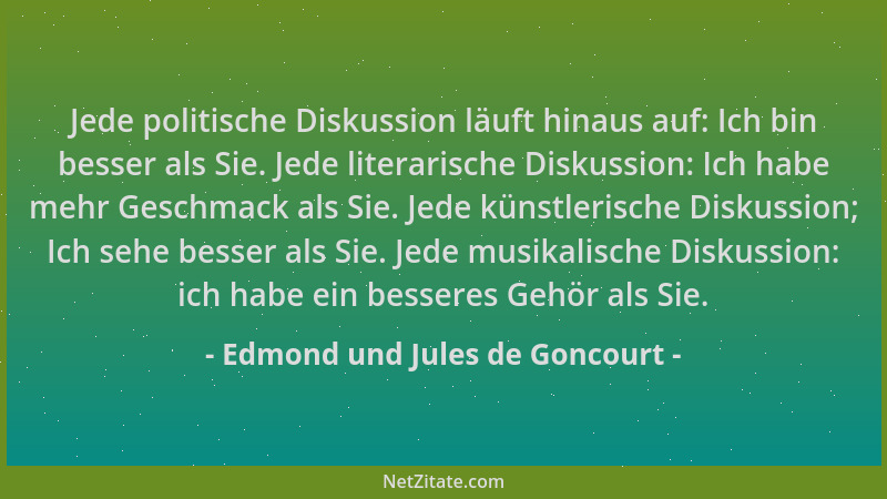 Edmond und Jules de Goncourt - Jede politische Diskussion läuft hinaus auf: Ich bin besser als Sie. Jede literarische Disku...