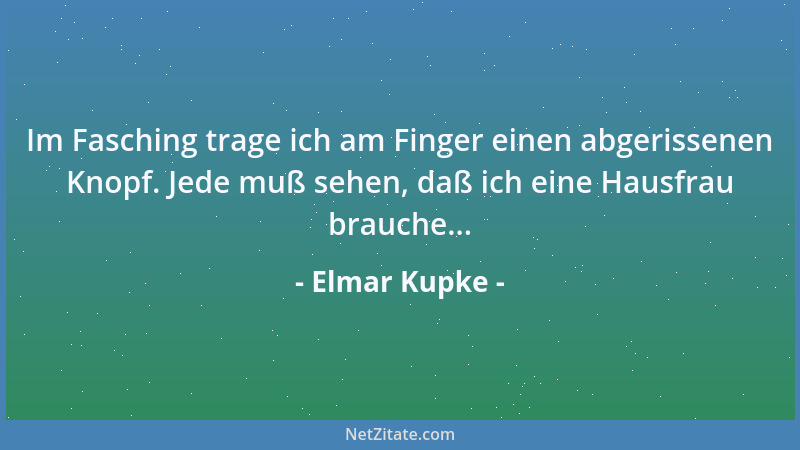 Elmar Kupke - Im Fasching trage ich am Finger einen abgerissenen Knopf. Jede muß sehen, daß ich eine Hausfrau brauche......