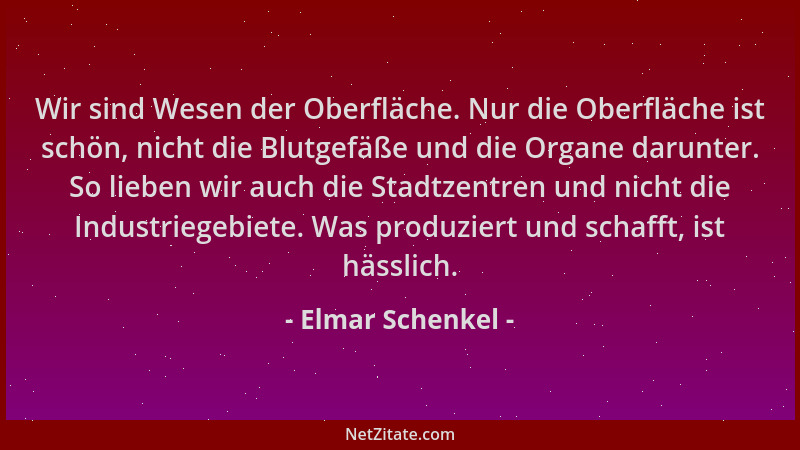 Elmar Schenkel - Wir sind Wesen der Oberfläche. Nur die Oberfläche ist schön, nicht die Blutgefäße und die Organe darunter....