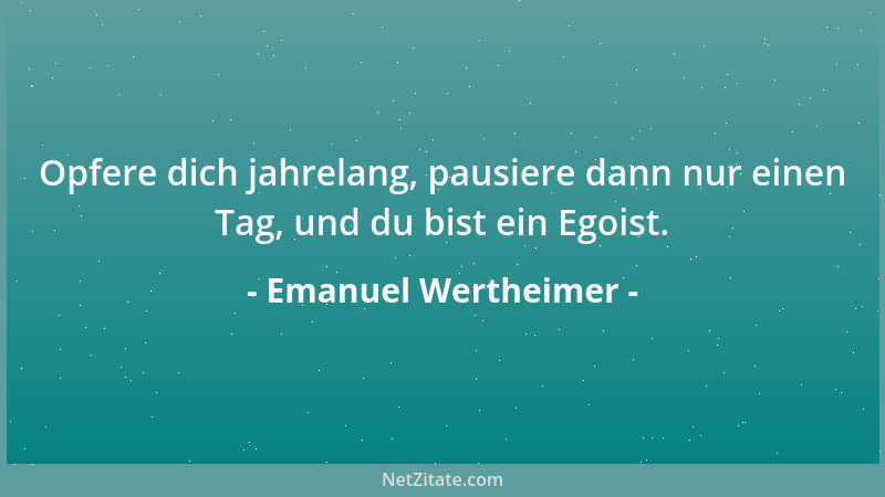 Emanuel Wertheimer - Opfere dich jahrelang, pausiere dann nur einen Tag, und du bist ein Egoist....
