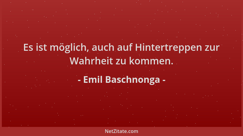 Emil Baschnonga - Es ist möglich, auch auf Hintertreppen zur Wahrheit zu kommen....