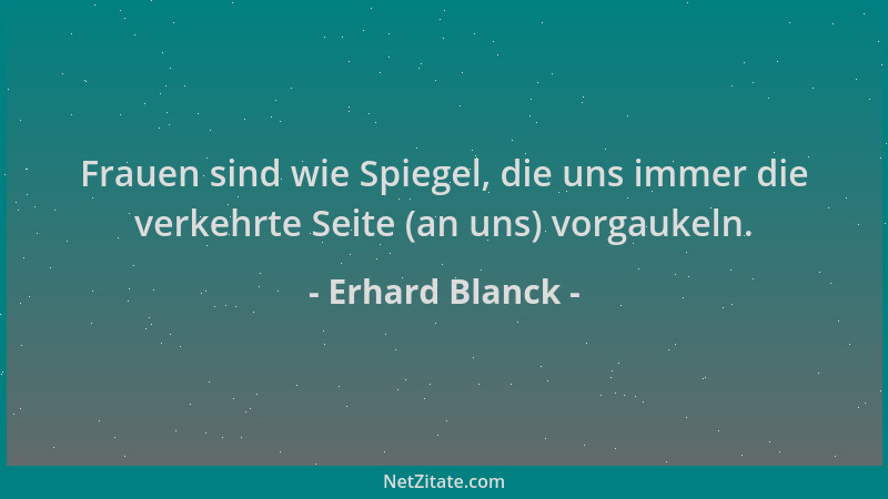 Erhard Blanck - Frauen sind wie Spiegel, die uns immer die verkehrte Seite (an uns) vorgaukeln....
