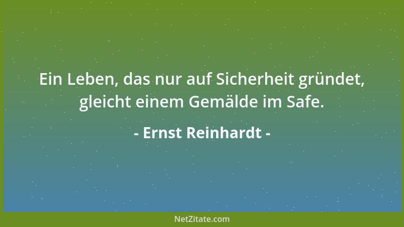 Ernst Reinhardt - Ein Leben, das nur auf Sicherheit gründet, gleicht einem Gemälde im Safe....