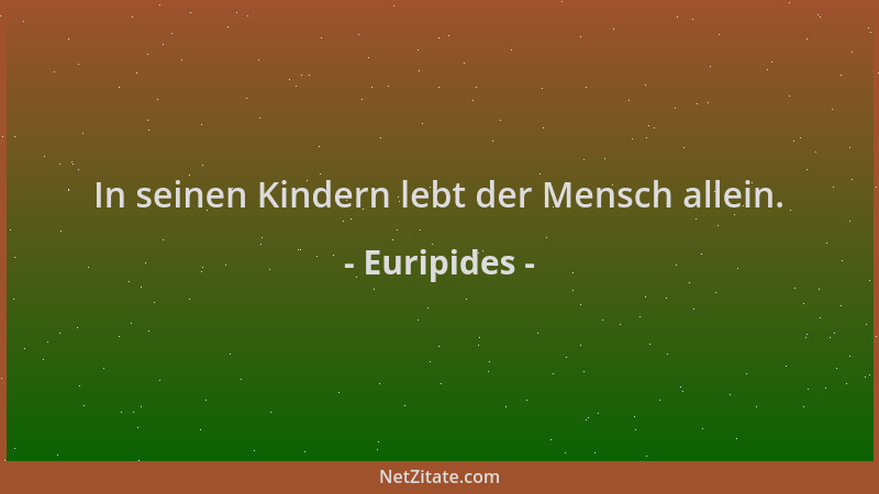 Euripides - In seinen Kindern lebt der Mensch allein....
