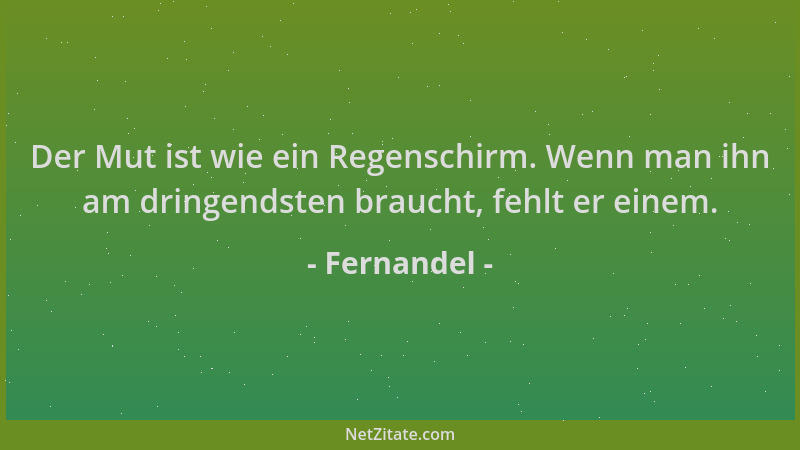 Fernandel - Der Mut ist wie ein Regenschirm. Wenn man ihn am dringendsten braucht, fehlt er einem....
