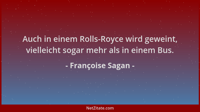 Françoise Sagan - Auch in einem Rolls-Royce wird geweint, vielleicht sogar mehr als in einem Bus....