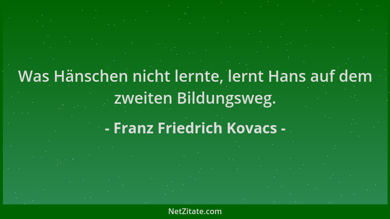 Franz Friedrich Kovacs - Was Hänschen nicht lernte, lernt Hans auf dem zweiten Bildungsweg....