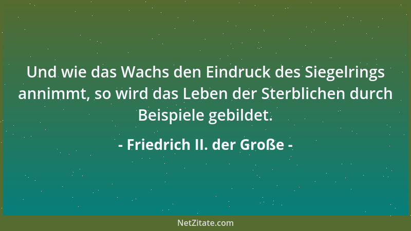 Friedrich II. der Große - Und wie das Wachs den Eindruck des Siegelrings annimmt, so wird das Leben der Sterblichen durch B...