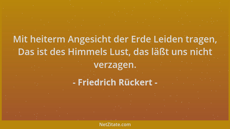 Friedrich Rückert - Mit heiterm Angesicht der Erde Leiden tragen, Das ist des Himmels Lust, das läßt uns nicht verzagen....
