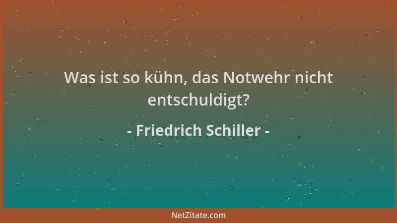 Friedrich Schiller - Was ist so kühn, das Notwehr nicht entschuldigt?...
