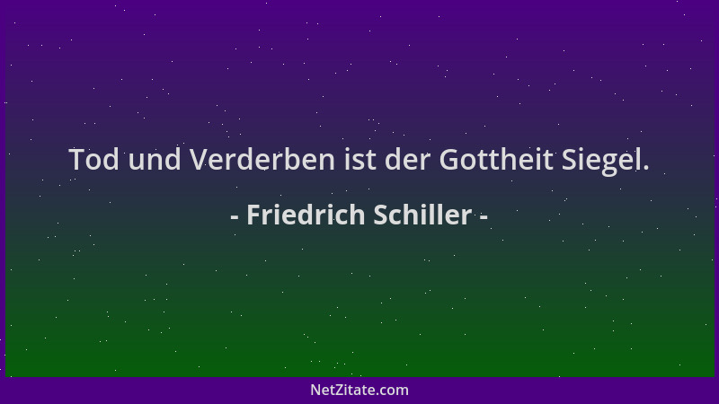 Friedrich Schiller - Tod und Verderben ist der Gottheit Siegel....