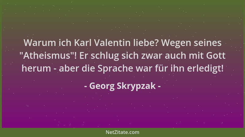 Georg Skrypzak - Warum ich Karl Valentin liebe? Wegen seines  "Atheismus "! Er schlug sich zwar auch mit Gott herum - aber di...
