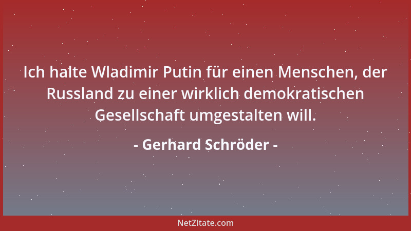 Gerhard Schröder - Ich halte Wladimir Putin für einen Menschen, der Russland zu einer wirklich demokratischen Gesellschaft...