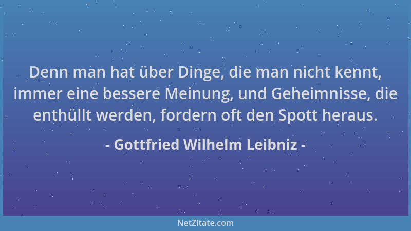 Gottfried Wilhelm Leibniz - Denn man hat über Dinge, die man nicht kennt, immer eine bessere Meinung, und Geheimnisse, die...