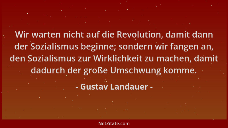 Gustav Landauer - Wir warten nicht auf die Revolution, damit dann der Sozialismus beginne; sondern wir fangen an, den Sozia...
