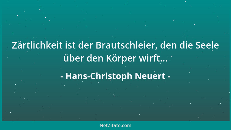 Hans-Christoph Neuert - Zärtlichkeit ist der Brautschleier, den die Seele über den Körper wirft......
