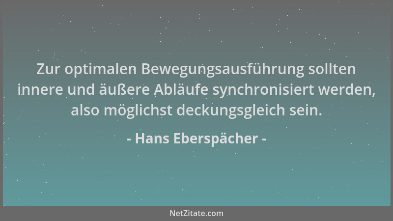 Hans Eberspächer - Zur optimalen Bewegungsausführung sollten innere und äußere Abläufe synchronisiert werden, also möglichs...