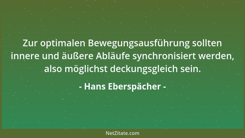Hans Eberspächer - Zur optimalen Bewegungsausführung sollten innere und äußere Abläufe synchronisiert werden, also möglichs...