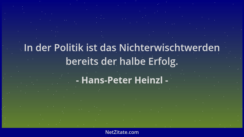 Hans-Peter Heinzl - In der Politik ist das Nichterwischtwerden bereits der halbe Erfolg....