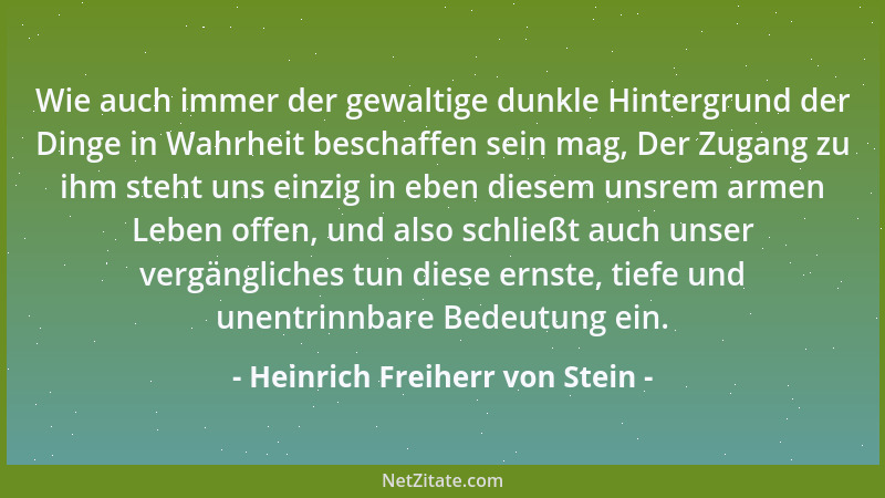 Heinrich Freiherr von Stein - Wie auch immer der gewaltige dunkle Hintergrund der Dinge in Wahrheit beschaffen sein mag, De...