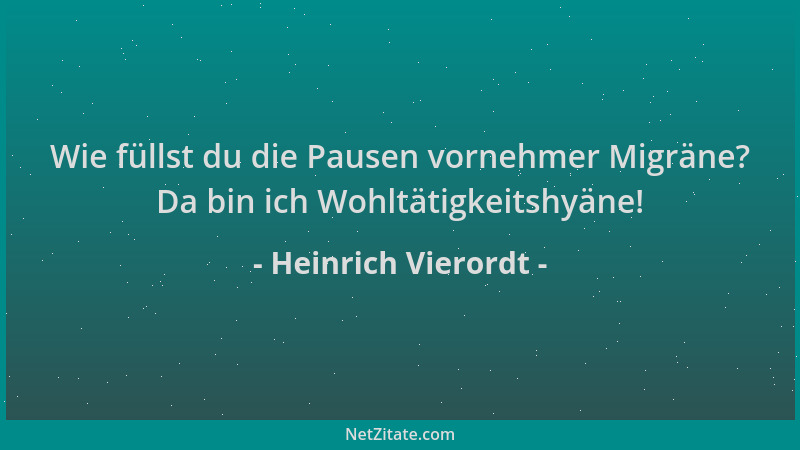 Heinrich Vierordt - Wie füllst du die Pausen vornehmer Migräne? Da bin ich Wohltätigkeitshyäne!...