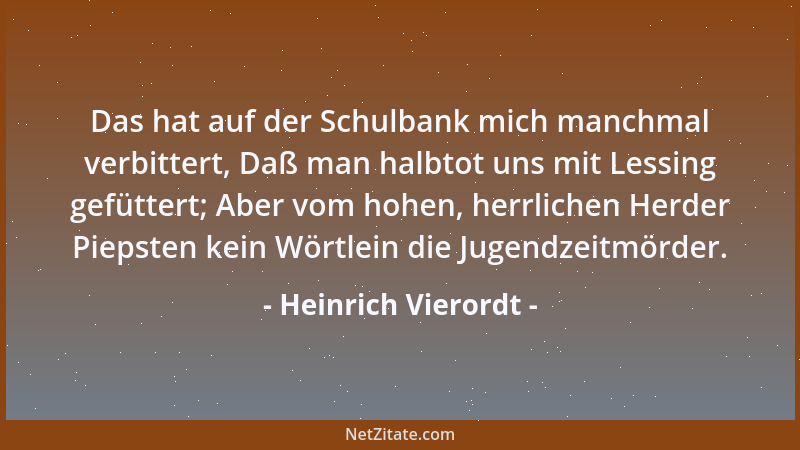 Heinrich Vierordt - Das hat auf der Schulbank mich manchmal verbittert, Daß man halbtot uns mit Lessing gefüttert; Aber vom...