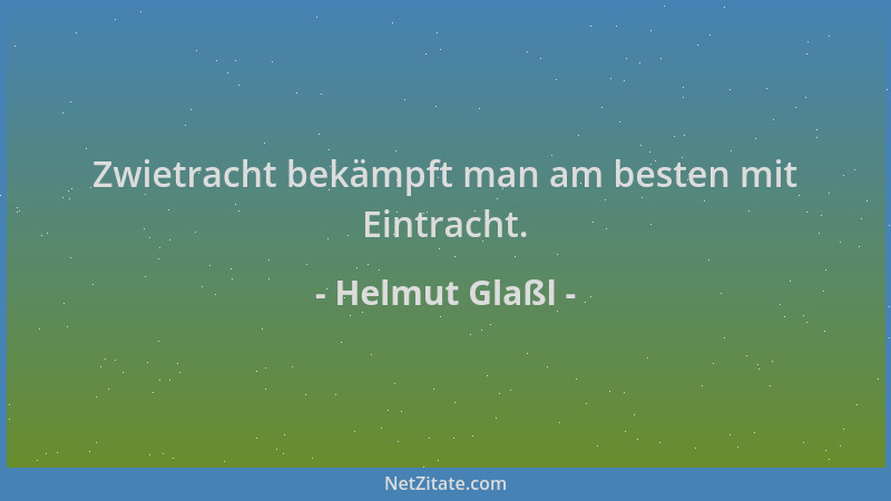 Helmut Glaßl - Zwietracht bekämpft man am besten mit Eintracht....