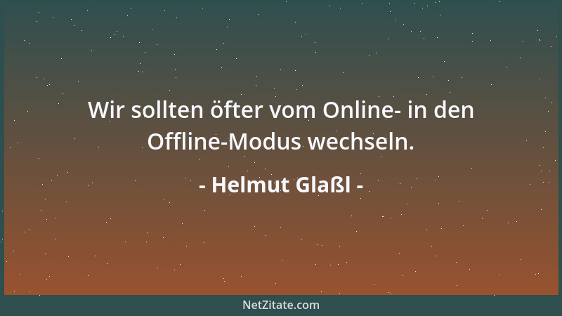 Helmut Glaßl - Wir sollten öfter vom Online- in den Offline-Modus wechseln....