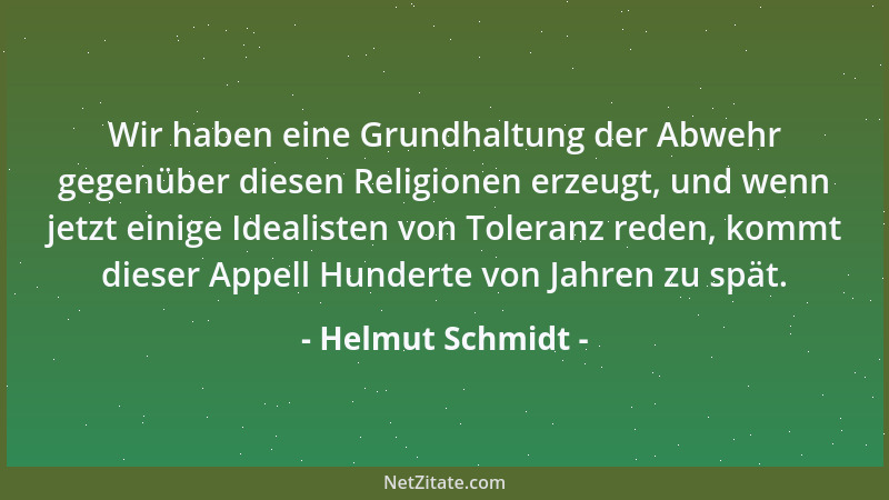 Helmut Schmidt - Wir haben eine Grundhaltung der Abwehr gegenüber diesen Religionen erzeugt, und wenn jetzt einige Idealist...