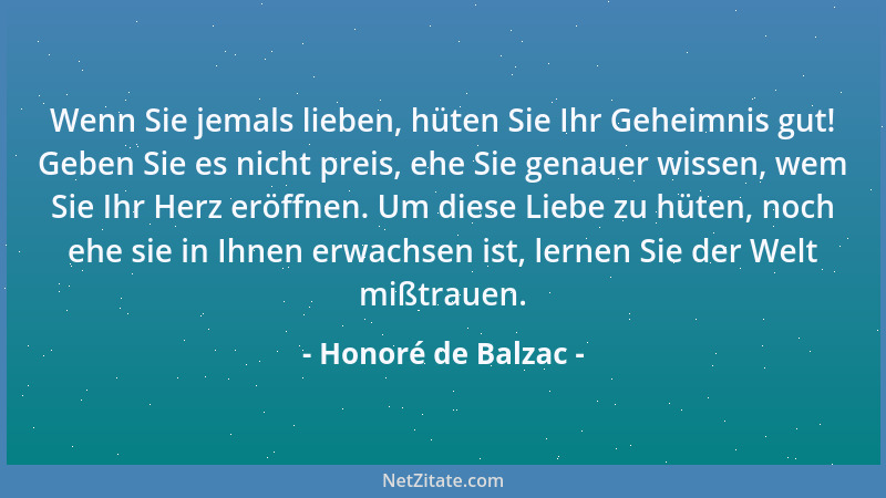 Honoré de Balzac - Wenn Sie jemals lieben, hüten Sie Ihr Geheimnis gut! Geben Sie es nicht preis, ehe Sie genauer wissen, w...
