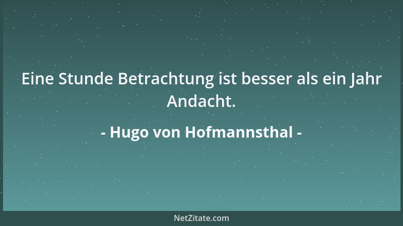 Hugo von Hofmannsthal - Eine Stunde Betrachtung ist besser als ein Jahr Andacht....