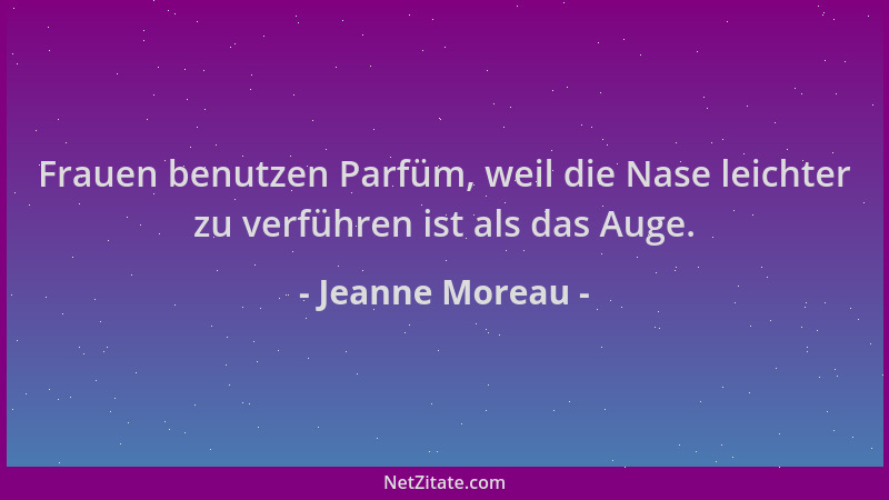 Jeanne Moreau - Frauen benutzen Parfüm, weil die Nase leichter zu verführen ist als das Auge....