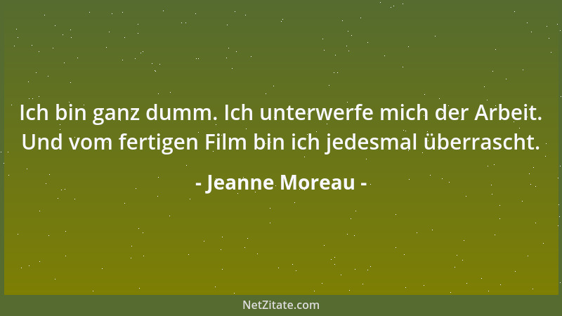 Jeanne Moreau - Ich bin ganz dumm. Ich unterwerfe mich der Arbeit. Und vom fertigen Film bin ich jedesmal überrascht....