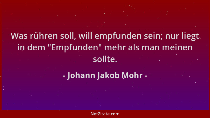 Johann Jakob Mohr - Was rühren soll, will empfunden sein; nur liegt in dem  "Empfunden " mehr als man meinen sollte....