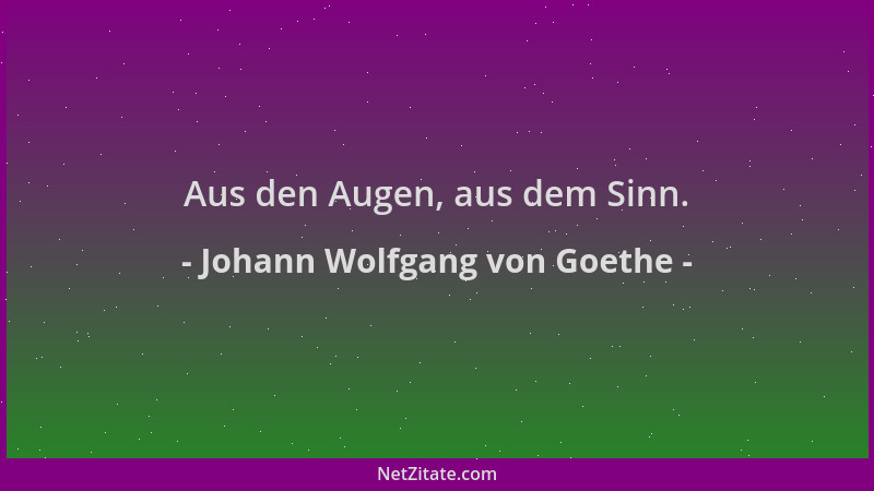 Johann Wolfgang von Goethe - Aus den Augen, aus dem Sinn....