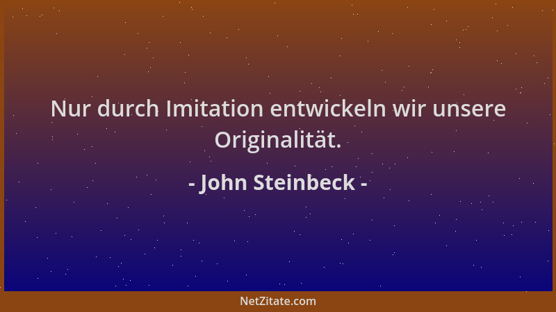 John Steinbeck - Nur durch Imitation entwickeln wir unsere Originalität....